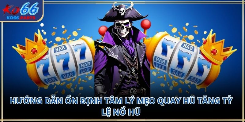 Mẹo quay hũ tăng tỷ lệ nổ hũ KO66: Kinh nghiệm thực tế