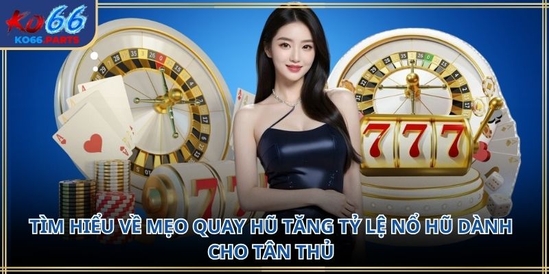 Mẹo quay hũ tăng tỷ lệ nổ hũ KO66: Kinh nghiệm thực tế